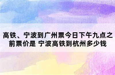 高铁、宁波到广州票今日下午九点之前票价是 宁波高铁到杭州多少钱